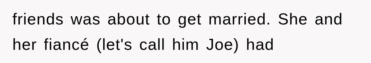 friends was about to get married. She and her fiancé (let's call him Joe) had