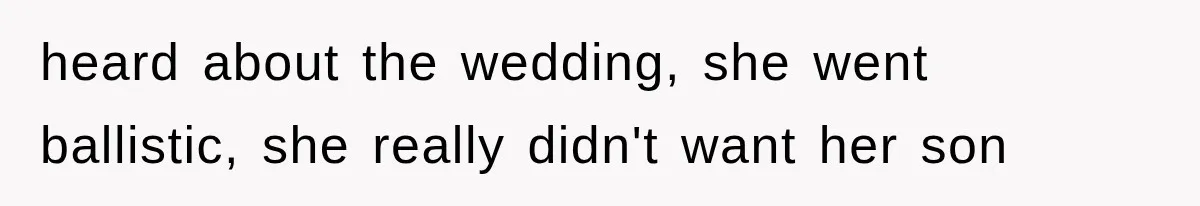 heard about the wedding, she went ballistic, she really didn't want her son