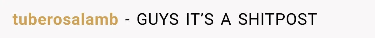 tuberosalamb − GUYS IT’S A SHITPOST