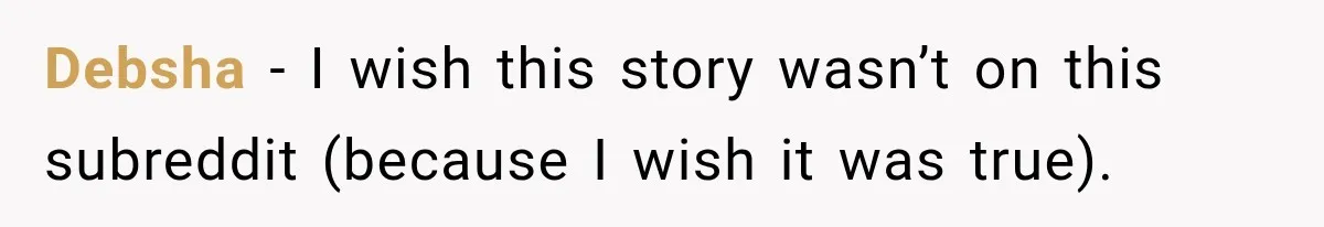 Debsha − I wish this story wasn’t on this subreddit (because I wish it was true).