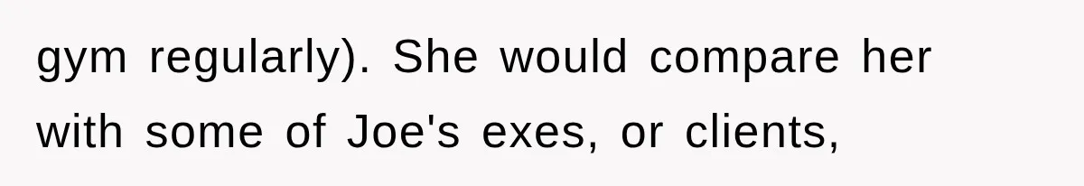 gym regularly). She would compare her with some of Joe's exes, or clients,