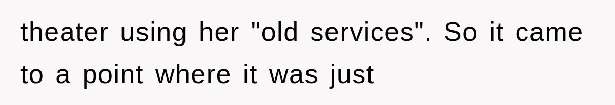theater using her "old services". So it came to a point where it was just