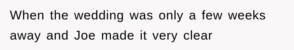 When the wedding was only a few weeks away and Joe made it very clear