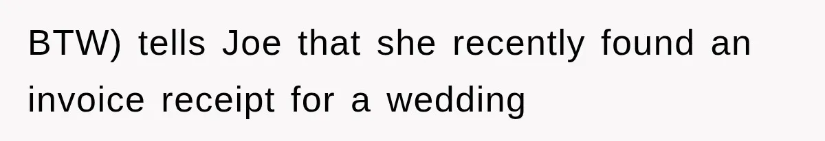 BTW) tells Joe that she recently found an invoice receipt for a wedding