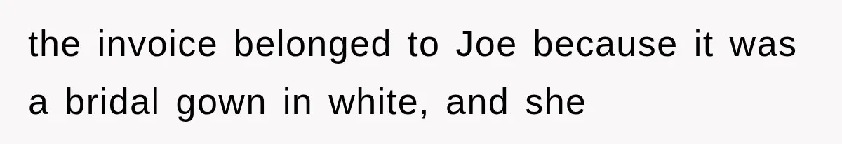 the invoice belonged to Joe because it was a bridal gown in white, and she