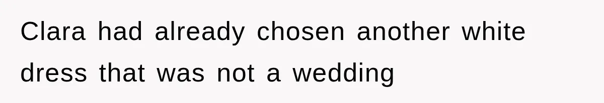 Clara had already chosen another white dress that was not a wedding
