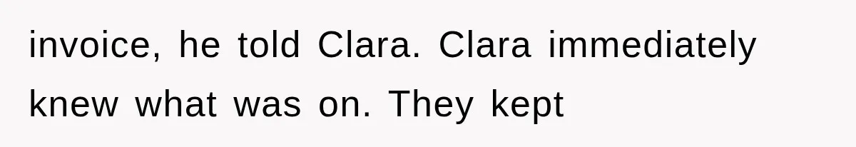 invoice, he told Clara. Clara immediately knew what was on. They kept