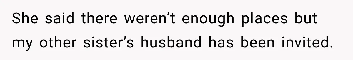 She said there weren’t enough places but my other sister’s husband has been invited.