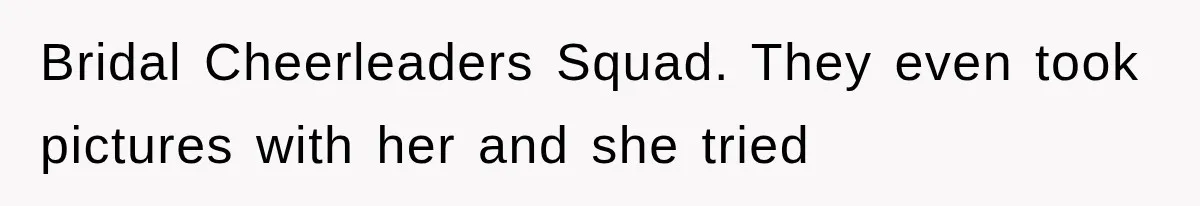 Bridal Cheerleaders Squad. They even took pictures with her and she tried