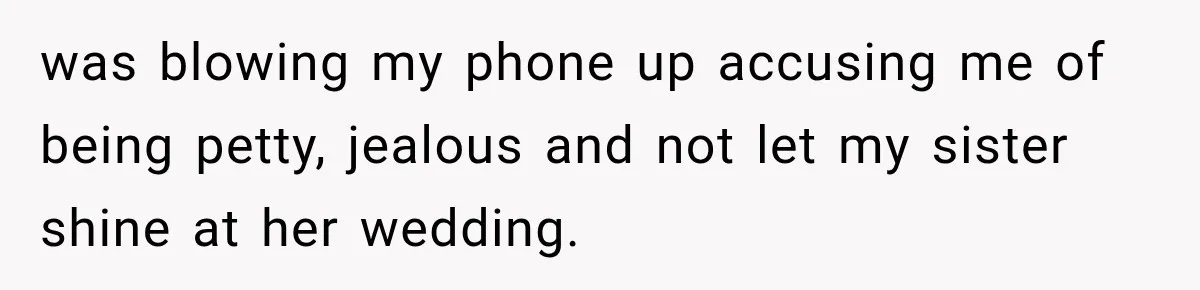 was blowing my phone up accusing me of being petty, jealous and not let my sister shine at her wedding.