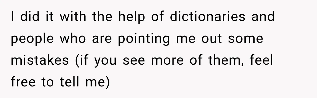 I did it with the help of dictionaries and people who are pointing me out some mistakes (if you see more of them, feel free to tell me)
