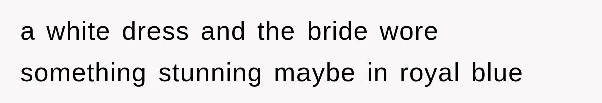 a white dress and the bride wore something stunning maybe in royal blue