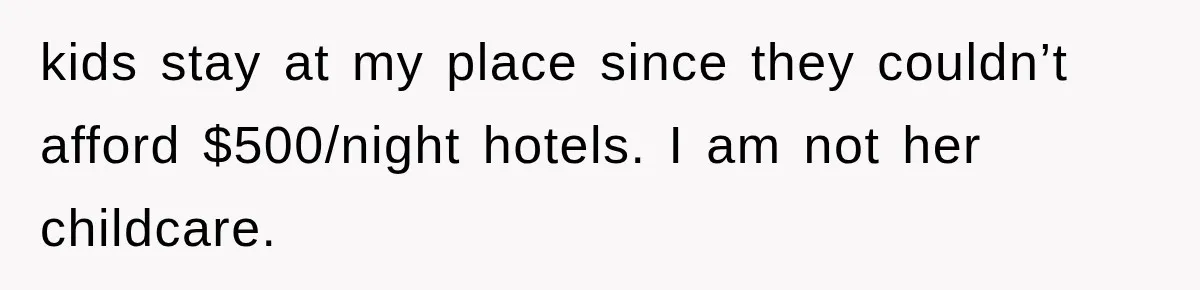 kids stay at my place since they couldn’t afford $500/night hotels. I am not her childcare.