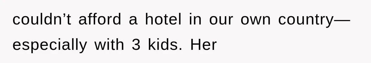 couldn’t afford a hotel in our own country—especially with 3 kids. Her