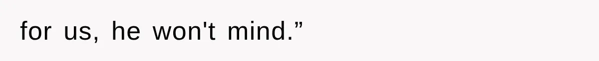 for us, he won't mind.”