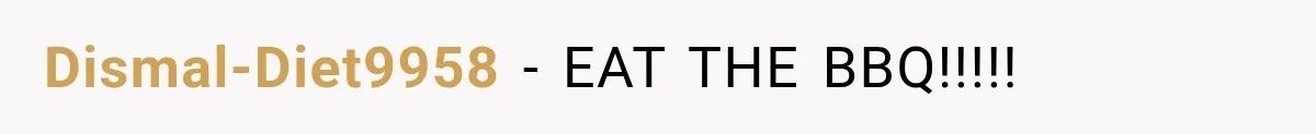 Dismal-Diet9958 − EAT THE BBQ!!!!!