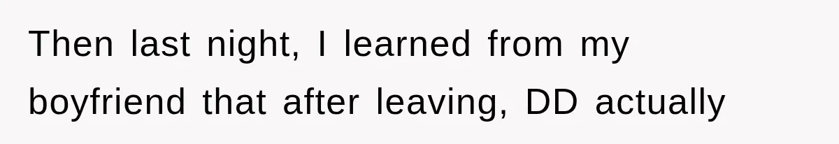 Then last night, I learned from my boyfriend that after leaving, DD actually