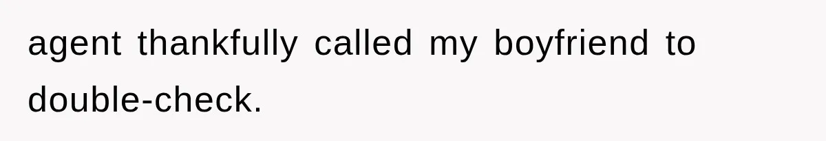 agent thankfully called my boyfriend to double-check.