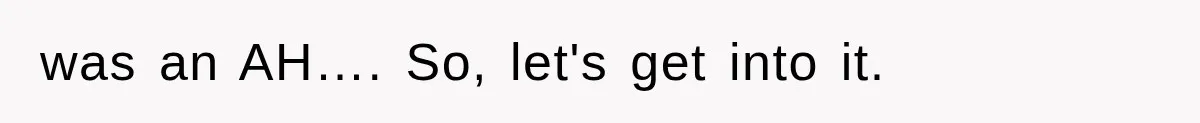 was an AH…. So, let's get into it.