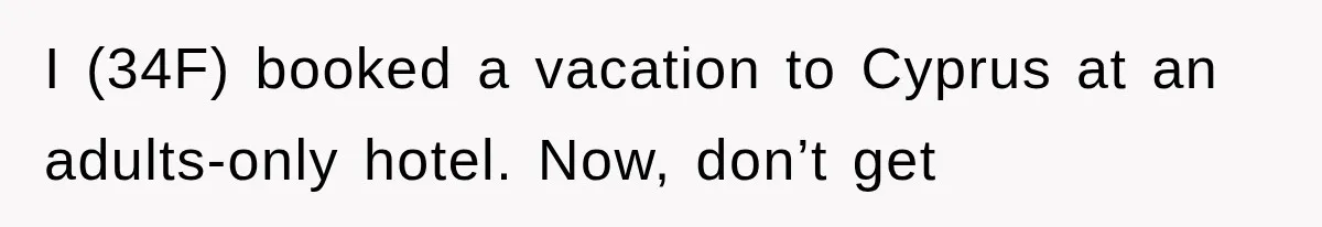 I (34F) booked a vacation to Cyprus at an adults-only hotel. Now, don’t get