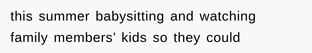 this summer babysitting and watching family members’ kids so they could