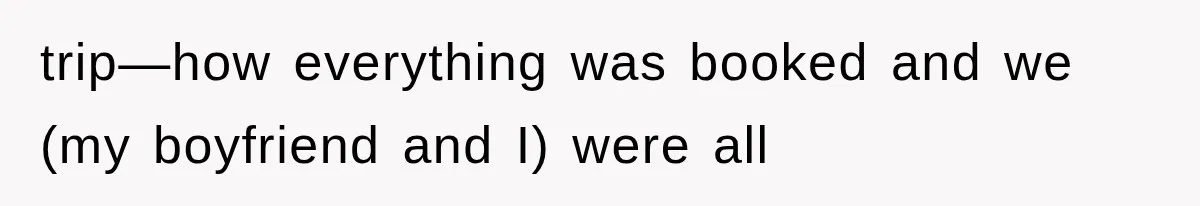 trip—how everything was booked and we (my boyfriend and I) were all