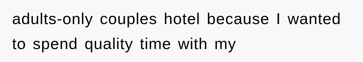 adults-only couples hotel because I wanted to spend quality time with my