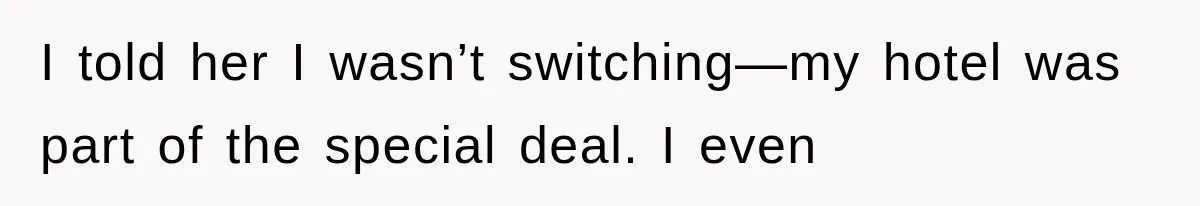 I told her I wasn’t switching—my hotel was part of the special deal. I even