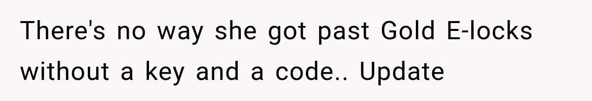 There's no way she got past Gold E-locks without a key and a code.. Update