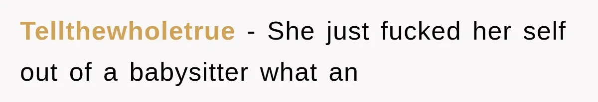 Tellthewholetrue − She just fucked her self out of a babysitter what an