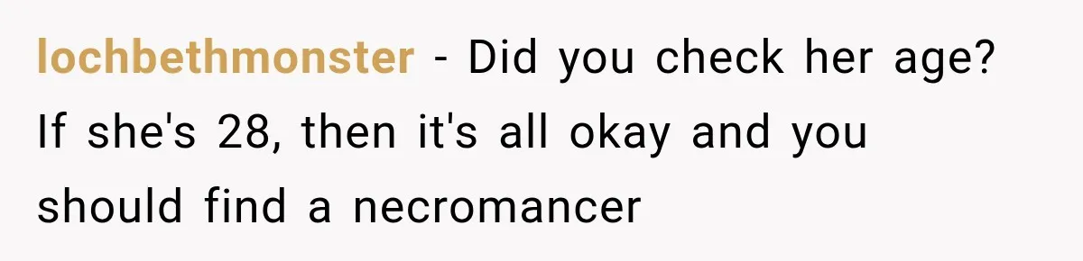 lochbethmonster − Did you check her age? If she's 28, then it's all okay and you should find a necromancer