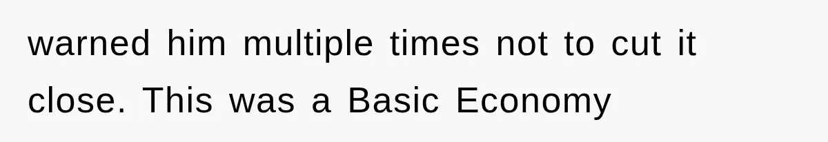 warned him multiple times not to cut it close. This was a Basic Economy