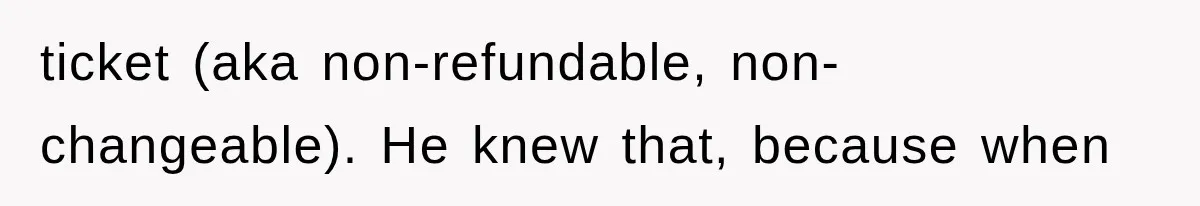 ticket (aka non-refundable, non-changeable). He knew that, because when
