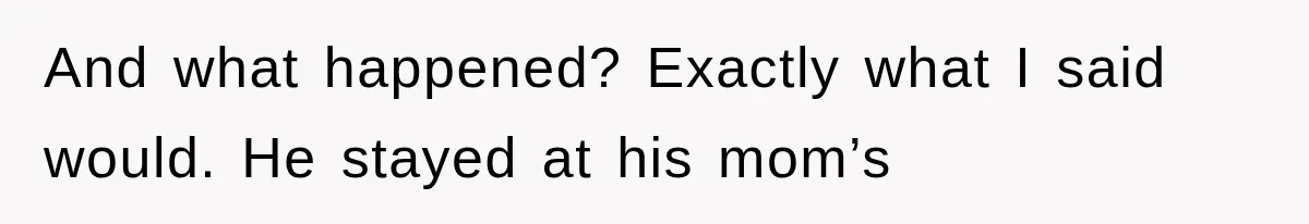 And what happened? Exactly what I said would. He stayed at his mom’s