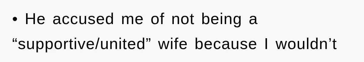 • He accused me of not being a “supportive/united” wife because I wouldn’t