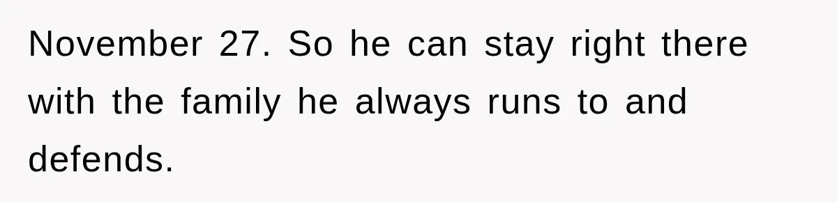 November 27. So he can stay right there with the family he always runs to and defends.