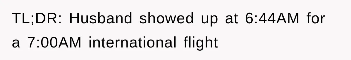 TL;DR: Husband showed up at 6:44AM for a 7:00AM international flight