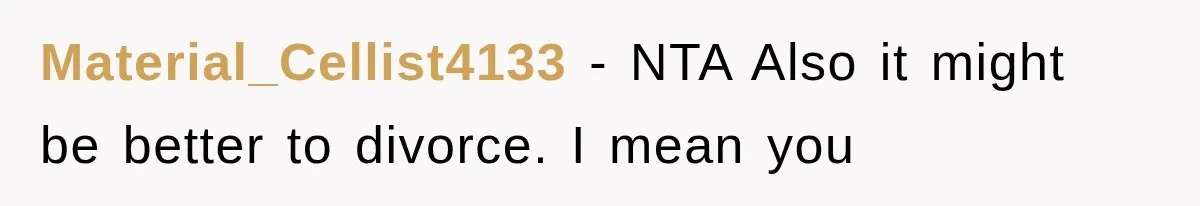 Material_Cellist4133 − NTA Also it might be better to divorce. I mean you
