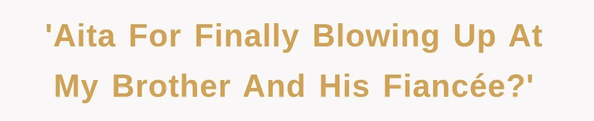 'AITA for finally blowing up at my brother and his fiancée?'
