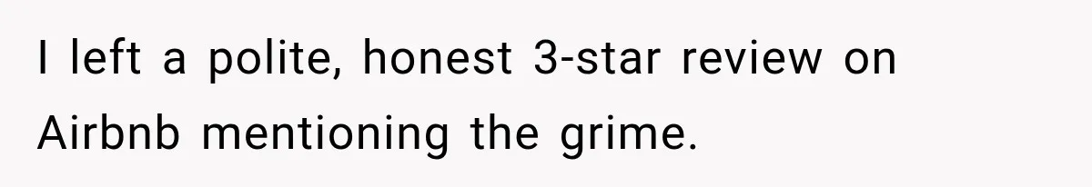 I left a polite, honest 3-star review on Airbnb mentioning the grime.