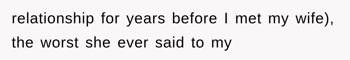 relationship for years before I met my wife), the worst she ever said to my