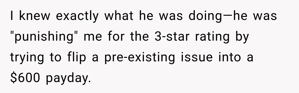 I knew exactly what he was doing—he was "punishing" me for the 3-star rating by trying to flip a pre-existing issue into a $600 payday.