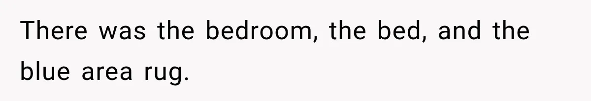 There was the bedroom, the bed, and the blue area rug.