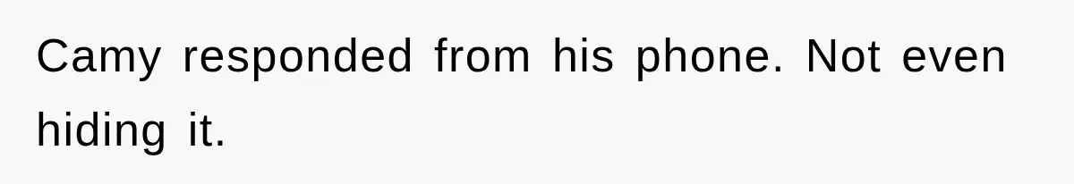 Camy responded from his phone. Not even hiding it.