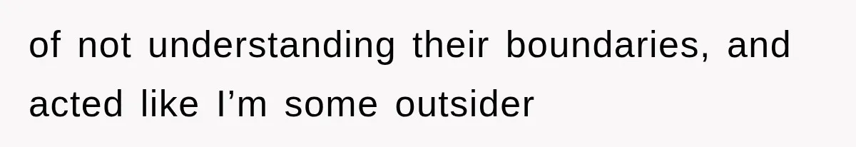 of not understanding their boundaries, and acted like I’m some outsider