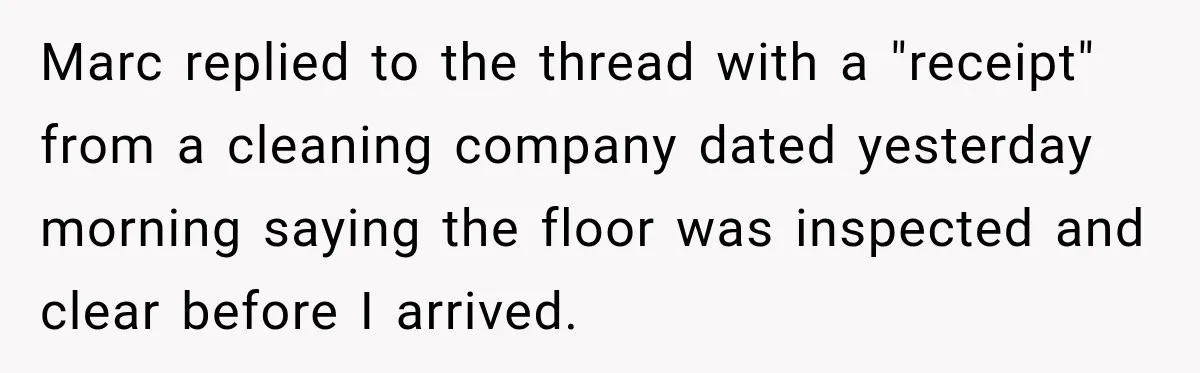 Marc replied to the thread with a "receipt" from a cleaning company dated yesterday morning saying the floor was inspected and clear before I arrived.