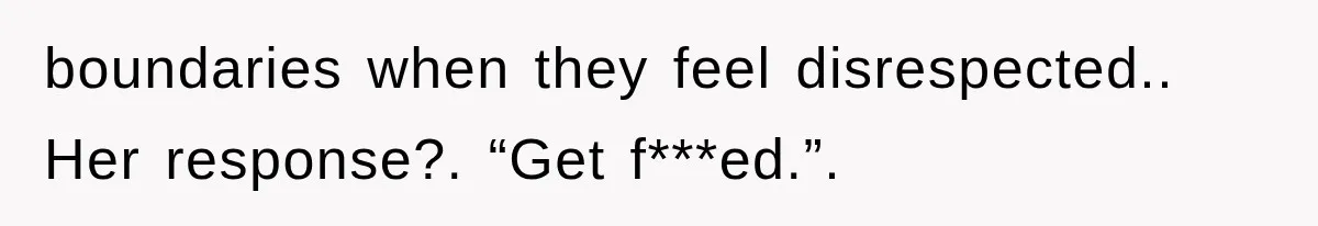 boundaries when they feel disrespected.. Her response?. “Get f***ed.”.