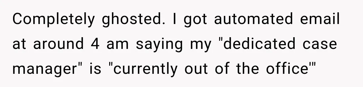 Completely ghosted. I got automated email at around 4 am saying my "dedicated case manager" is "currently out of the office'"