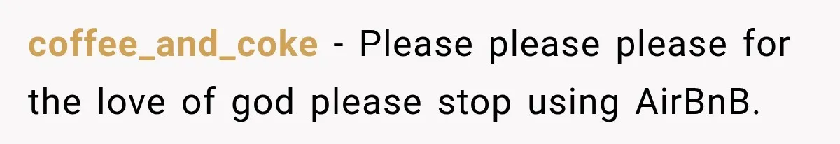 coffee_and_coke − Please please please for the love of god please stop using AirBnB.