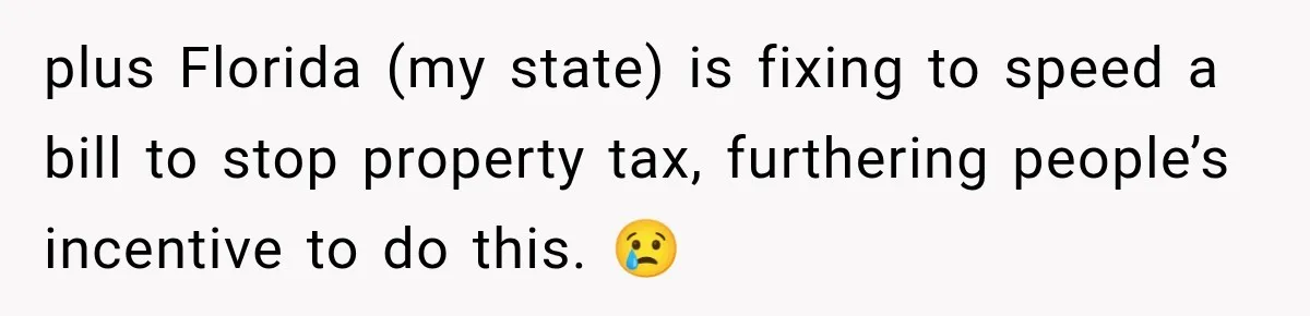 plus Florida (my state) is fixing to speed a bill to stop property tax, furthering people’s incentive to do this. 😢